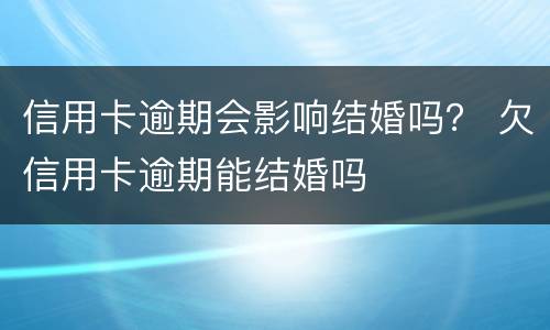 信用卡逾期会影响结婚吗？ 欠信用卡逾期能结婚吗