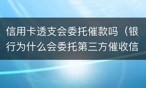 信用卡透支会委托催款吗（银行为什么会委托第三方催收信用卡逾越期）