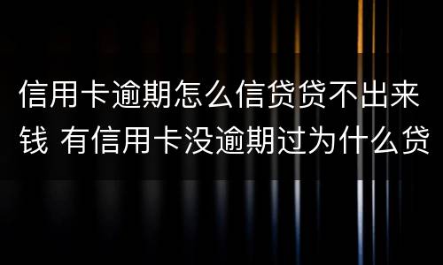 信用卡逾期怎么信贷贷不出来钱 有信用卡没逾期过为什么贷不了款