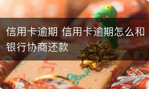 信用卡逾期 信用卡逾期怎么和银行协商还款