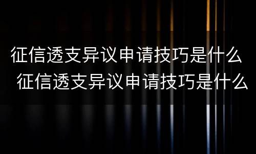 征信透支异议申请技巧是什么 征信透支异议申请技巧是什么呢