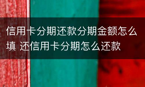 信用卡分期还款分期金额怎么填 还信用卡分期怎么还款