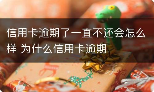 信用卡逾期了一直不还会怎么样 为什么信用卡逾期