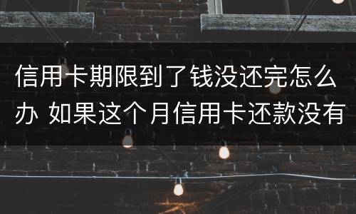 信用卡期限到了钱没还完怎么办 如果这个月信用卡还款没有还完怎么办