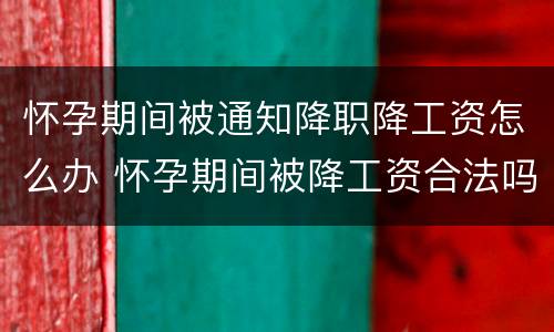 怀孕期间被通知降职降工资怎么办 怀孕期间被降工资合法吗