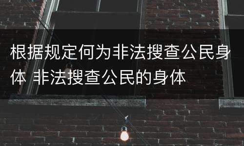 根据规定何为非法搜查公民身体 非法搜查公民的身体