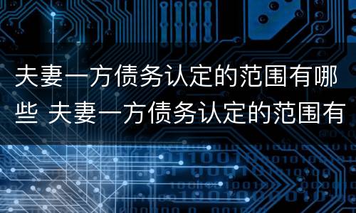夫妻一方债务认定的范围有哪些 夫妻一方债务认定的范围有哪些内容