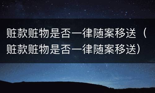 赃款赃物是否一律随案移送（赃款赃物是否一律随案移送）