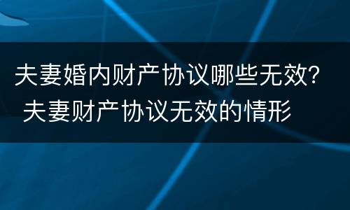 夫妻婚内财产协议哪些无效？ 夫妻财产协议无效的情形