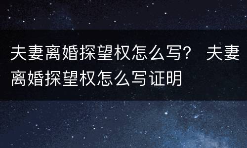 夫妻离婚探望权怎么写？ 夫妻离婚探望权怎么写证明