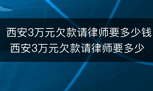 西安3万元欠款请律师要多少钱 西安3万元欠款请律师要多少钱呀