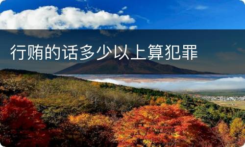 行贿的话多少以上算犯罪