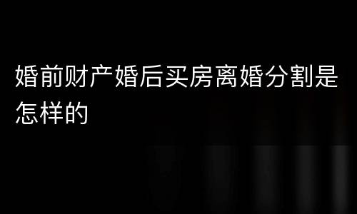 婚前财产婚后买房离婚分割是怎样的