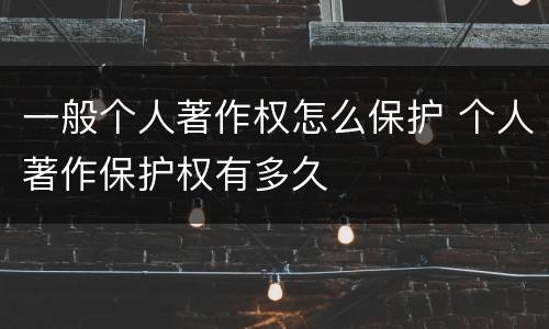 一般个人著作权怎么保护 个人著作保护权有多久