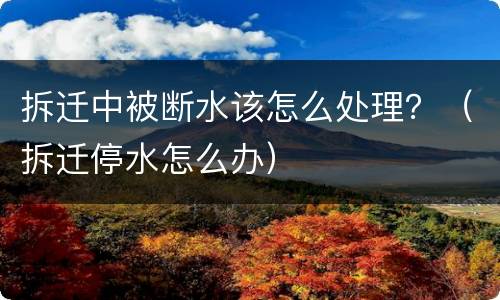 拆迁中被断水该怎么处理？（拆迁停水怎么办）