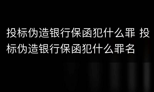 投标伪造银行保函犯什么罪 投标伪造银行保函犯什么罪名