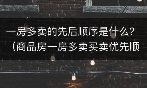 一房多卖的先后顺序是什么？（商品房一房多卖买卖优先顺序）