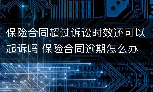 保险合同超过诉讼时效还可以起诉吗 保险合同逾期怎么办