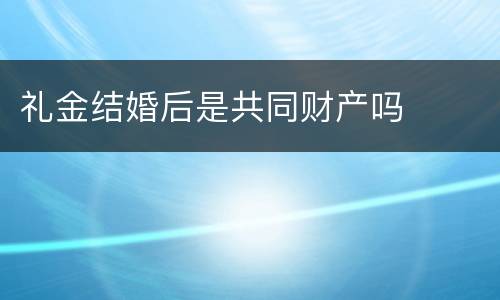 礼金结婚后是共同财产吗