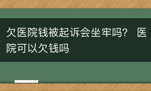 欠医院钱被起诉会坐牢吗？ 医院可以欠钱吗