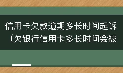 信用卡欠款逾期多长时间起诉（欠银行信用卡多长时间会被起诉）