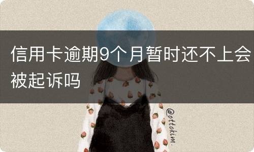 信用卡逾期9个月暂时还不上会被起诉吗