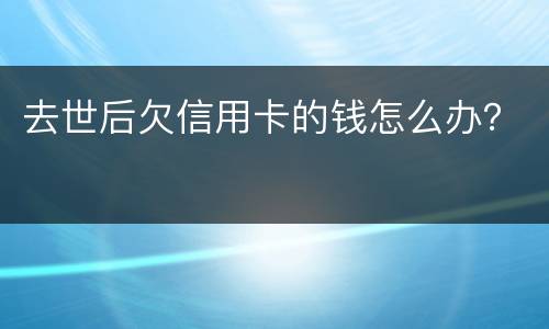 去世后欠信用卡的钱怎么办？