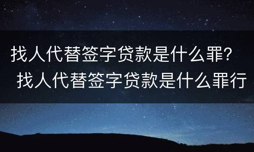 找人代替签字贷款是什么罪？ 找人代替签字贷款是什么罪行