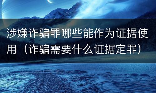涉嫌诈骗罪哪些能作为证据使用（诈骗需要什么证据定罪）
