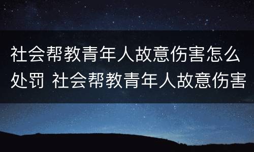 社会帮教青年人故意伤害怎么处罚 社会帮教青年人故意伤害怎么处罚的