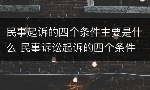 民事起诉的四个条件主要是什么 民事诉讼起诉的四个条件