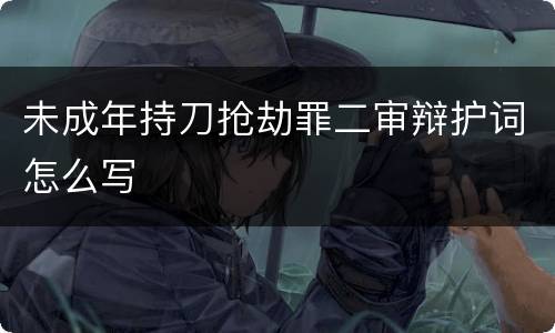 未成年持刀抢劫罪二审辩护词怎么写