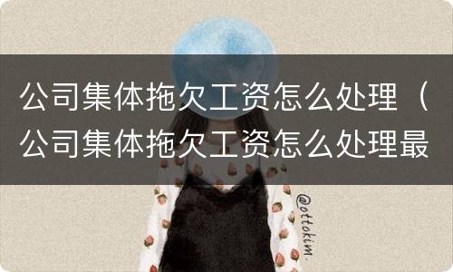 公司集体拖欠工资怎么处理（公司集体拖欠工资怎么处理最有效）