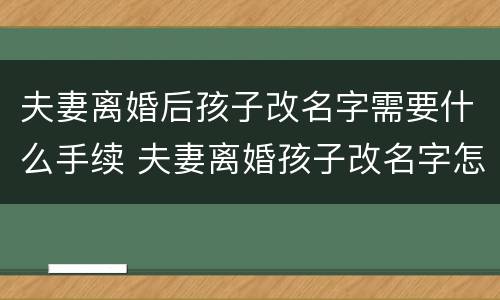 夫妻离婚后孩子改名字需要什么手续 夫妻离婚孩子改名字怎么办