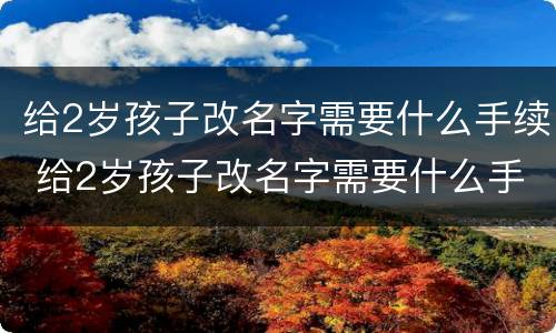 给2岁孩子改名字需要什么手续 给2岁孩子改名字需要什么手续,难改吗