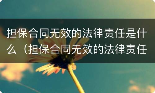 担保合同无效的法律责任是什么（担保合同无效的法律责任包括哪些）