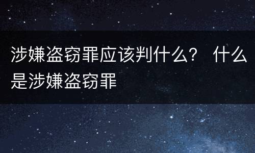 涉嫌盗窃罪应该判什么？ 什么是涉嫌盗窃罪