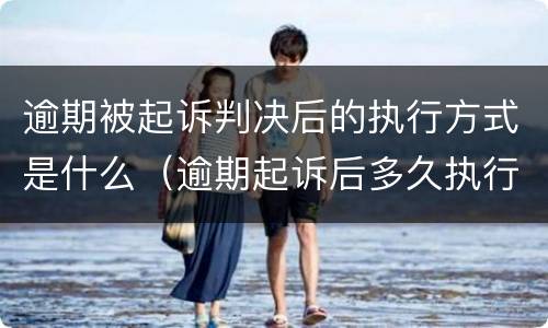 逾期被起诉判决后的执行方式是什么（逾期起诉后多久执行）
