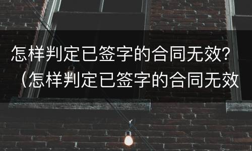怎样判定已签字的合同无效？（怎样判定已签字的合同无效的情形）