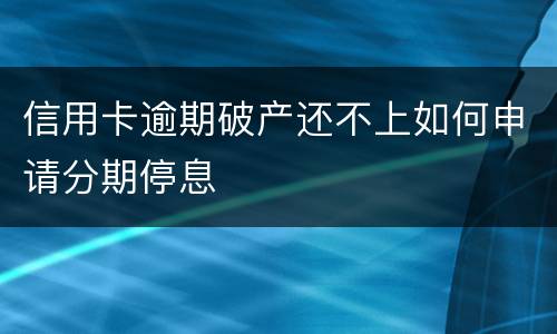 信用卡逾期破产还不上如何申请分期停息