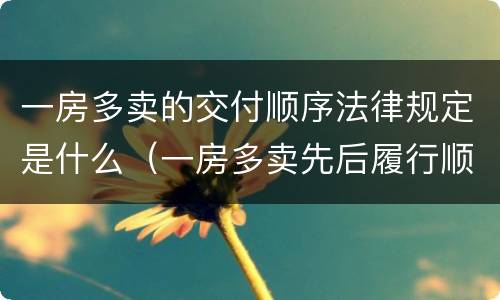 一房多卖的交付顺序法律规定是什么（一房多卖先后履行顺序）