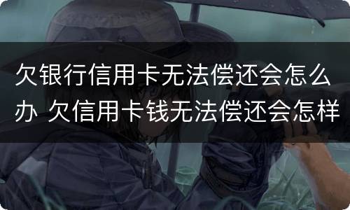 欠银行信用卡无法偿还会怎么办 欠信用卡钱无法偿还会怎样