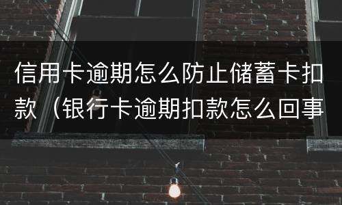 信用卡逾期怎么防止储蓄卡扣款（银行卡逾期扣款怎么回事）