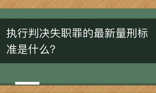 执行判决失职罪的最新量刑标准是什么？
