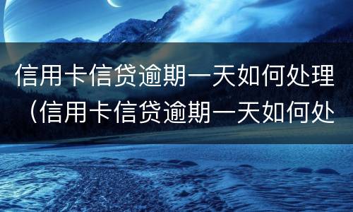 信用卡信贷逾期一天如何处理（信用卡信贷逾期一天如何处理的）