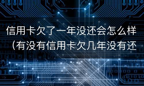 信用卡欠了一年没还会怎么样（有没有信用卡欠几年没有还的）