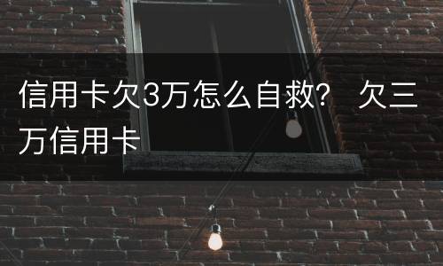 信用卡欠3万怎么自救？ 欠三万信用卡