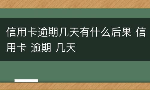 信用卡逾期几天有什么后果 信用卡 逾期 几天