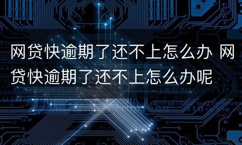 网贷快逾期了还不上怎么办 网贷快逾期了还不上怎么办呢