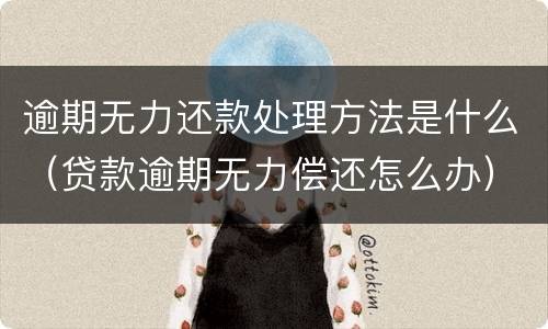 逾期无力还款处理方法是什么（贷款逾期无力偿还怎么办）